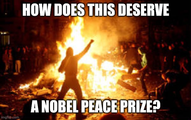 Anarchy Riot | HOW DOES THIS DESERVE; A NOBEL PEACE PRIZE? | image tagged in anarchy riot | made w/ Imgflip meme maker