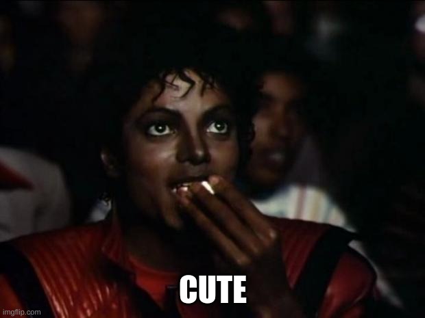Michael Jackson Popcorn Meme | CUTE | image tagged in memes,michael jackson popcorn | made w/ Imgflip meme maker