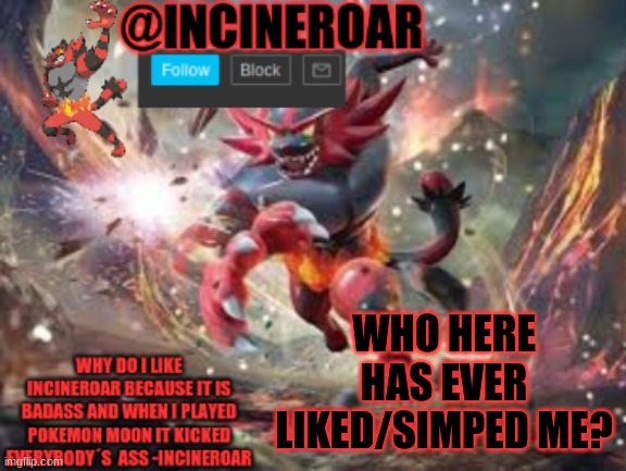 it fine i dont judge | WHO HERE HAS EVER LIKED/SIMPED ME? | image tagged in incineroar new announcement | made w/ Imgflip meme maker