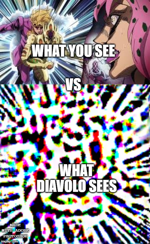 Make more Photoshop memes, I can't be the only one who does it, Comment if you do photoshop | WHAT YOU SEE; VS; WHAT DIAVOLO SEES; MADE WITH ADOBE PHOTOSHOP | image tagged in jojo's bizarre adventure | made w/ Imgflip meme maker