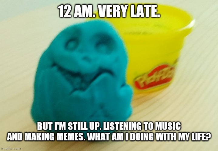 Nothing useful that's for sharks dolphinatly | 12 AM. VERY LATE. BUT I'M STILL UP. LISTENING TO MUSIC AND MAKING MEMES. WHAT AM I DOING WITH MY LIFE? | image tagged in bazooka's creation | made w/ Imgflip meme maker