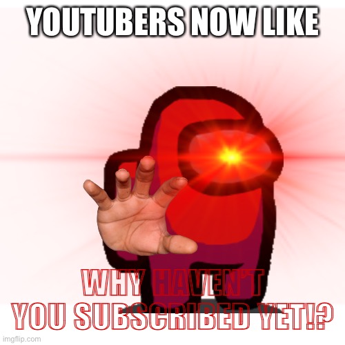 YOUTUBERS NOW LIKE; WHY HAVEN’T YOU SUBSCRIBED YET!? | made w/ Imgflip meme maker