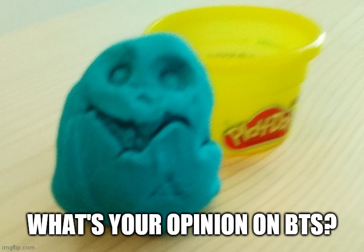 I'm currently listening to dynamite | WHAT'S YOUR OPINION ON BTS? | image tagged in bazooka's creation | made w/ Imgflip meme maker