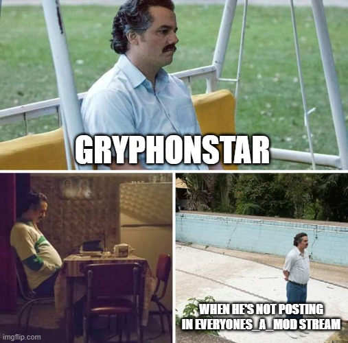 Sad Pablo Escobar Meme | GRYPHONSTAR; WHEN HE'S NOT POSTING IN EVERYONES_A_MOD STREAM | image tagged in memes,sad pablo escobar | made w/ Imgflip meme maker