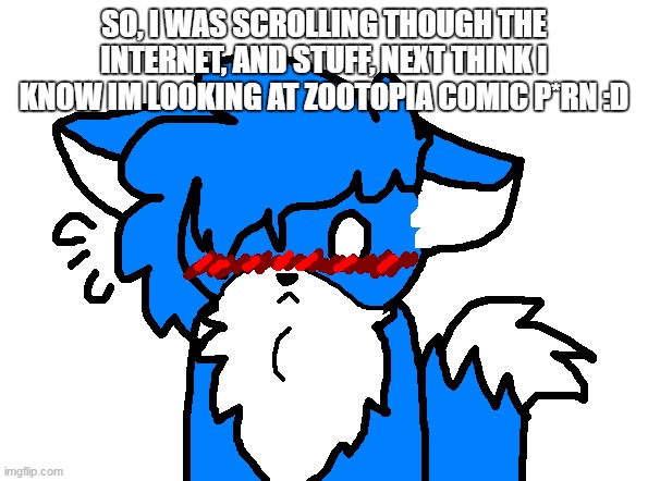 I have 30 mins beofre NNf.... | SO, I WAS SCROLLING THOUGH THE INTERNET, AND STUFF, NEXT THINK I KNOW IM LOOKING AT ZOOTOPIA COMIC P*RN :D | image tagged in clouddays blushing | made w/ Imgflip meme maker