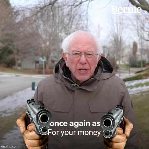 Bernie I Am Once Again Asking For Your Support | For your money | image tagged in memes,bernie i am once again asking for your support | made w/ Imgflip meme maker