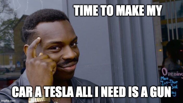 tesla meme | TIME TO MAKE MY; CAR A TESLA ALL I NEED IS A GUN | image tagged in memes,roll safe think about it | made w/ Imgflip meme maker