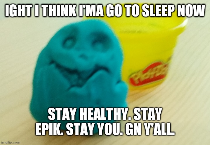 Night m8s | IGHT I THINK I'MA GO TO SLEEP NOW; STAY HEALTHY. STAY EPIK. STAY YOU. GN Y'ALL. | image tagged in bazooka's creation | made w/ Imgflip meme maker