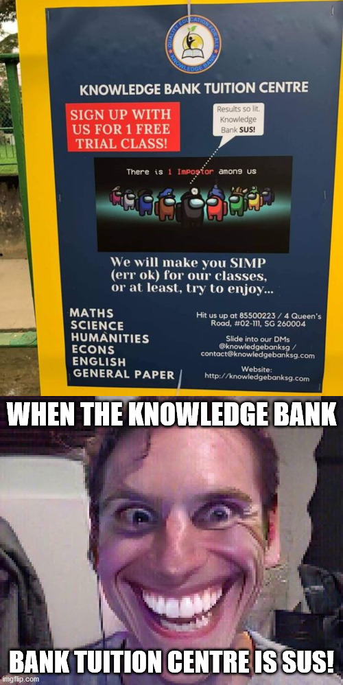 sign me up? | WHEN THE KNOWLEDGE BANK; BANK TUITION CENTRE IS SUS! | image tagged in when the imposter is sus | made w/ Imgflip meme maker