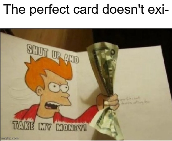  The perfect card doesn't exi- | image tagged in shut up and take my money fry | made w/ Imgflip meme maker
