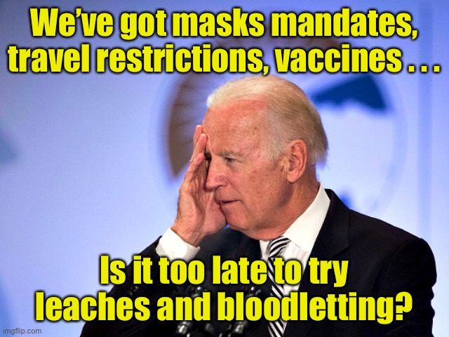 When executive orders aren’t working as expected | We’ve got masks mandates, travel restrictions, vaccines . . . Is it too late to try leaches and bloodletting? | image tagged in corn pop,pandemic | made w/ Imgflip meme maker