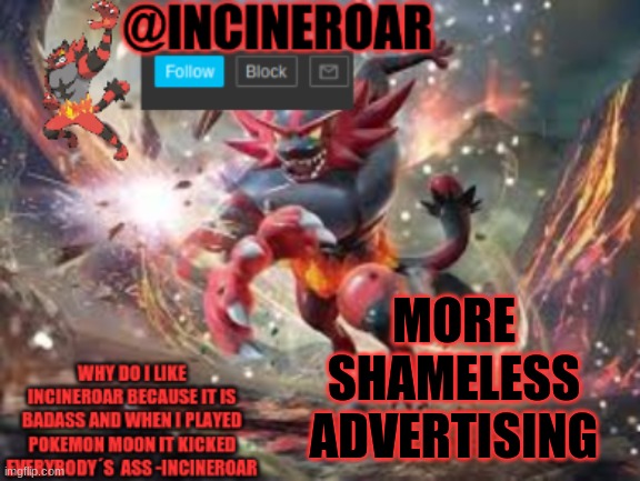 https://imgflip.com/gif/4w2jyi | MORE SHAMELESS ADVERTISING | image tagged in incineroar new announcement | made w/ Imgflip meme maker