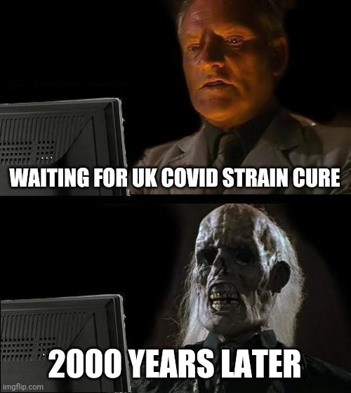 I'll Just Wait Here | WAITING FOR UK COVID STRAIN CURE; 2000 YEARS LATER | image tagged in memes,i'll just wait here,coronavirus,covid-19,uk covid strain,cure | made w/ Imgflip meme maker