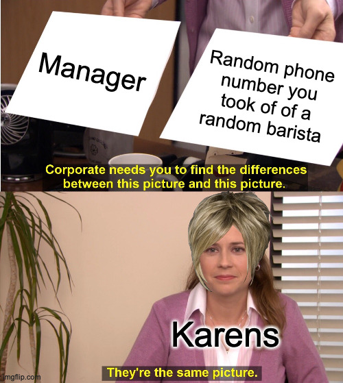 They're The Same Picture Meme | Manager; Random phone number you took of of a random barista; Karens | image tagged in memes,they're the same picture | made w/ Imgflip meme maker