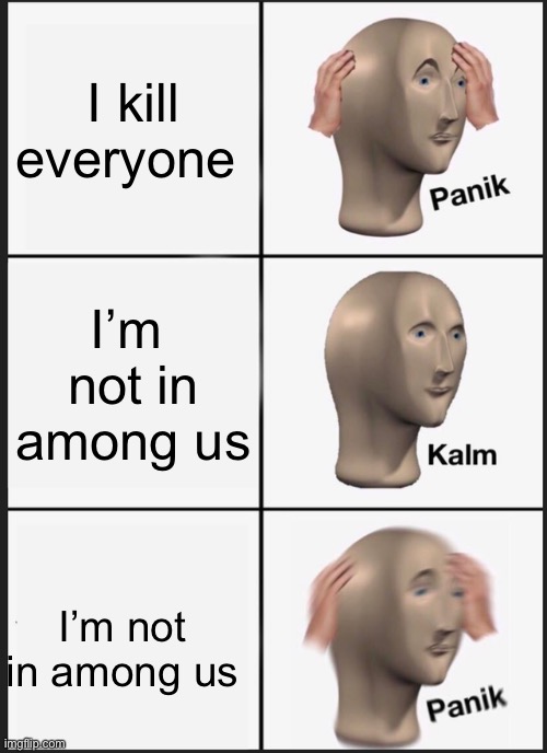 Panik Kalm Panik | I kill everyone; I’m  not in among us; I’m not in among us | image tagged in memes,panik kalm panik | made w/ Imgflip meme maker