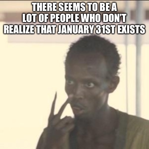 Look At Me Meme | THERE SEEMS TO BE A LOT OF PEOPLE WHO DON’T REALIZE THAT JANUARY 31ST EXISTS | image tagged in memes,look at me | made w/ Imgflip meme maker