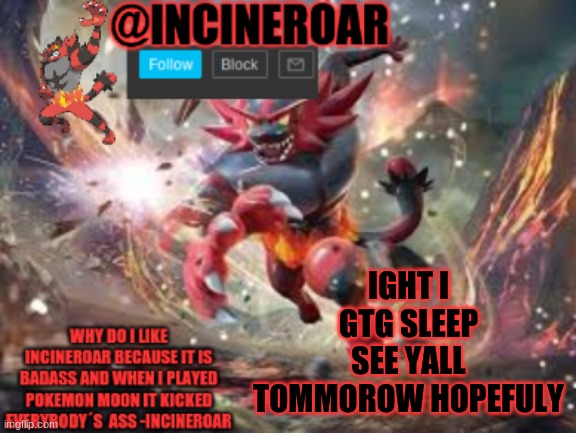 bai. spam me | IGHT I GTG SLEEP SEE YALL TOMMOROW HOPEFULY | image tagged in incineroar new announcement | made w/ Imgflip meme maker