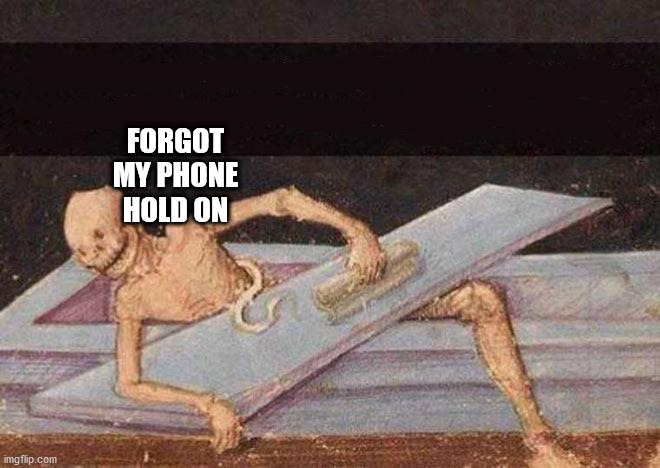 Skeleton Coming Out Of Coffin | FORGOT MY PHONE HOLD ON | image tagged in skeleton coming out of coffin | made w/ Imgflip meme maker