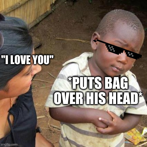 When A Mommy And A Daddy Hate Each Other So Much. | "I LOVE YOU"; *PUTS BAG OVER HIS HEAD* | image tagged in memes,third world skeptical kid,funny,deal with it,love,lol | made w/ Imgflip meme maker