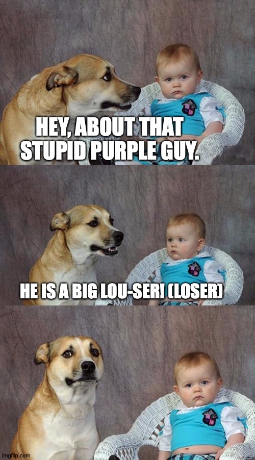 Pun dog | HEY, ABOUT THAT STUPID PURPLE GUY. HE IS A BIG LOU-SER! (LOSER) | image tagged in memes,dad joke dog | made w/ Imgflip meme maker