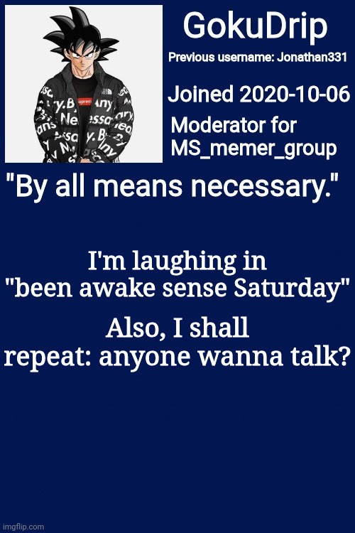 I'm actually bored rn. | I'm laughing in "been awake sense Saturday"; Also, I shall repeat: anyone wanna talk? | image tagged in jonathan's announcement template but goku drip | made w/ Imgflip meme maker
