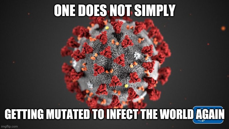 bruh | ONE DOES NOT SIMPLY; GETTING MUTATED TO INFECT THE WORLD AGAIN | image tagged in covid 19,corona virus,coronavirus,covid-19,covid,sars | made w/ Imgflip meme maker