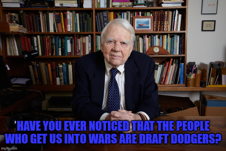 Draft Warmongers | HAVE YOU EVER NOTICED THAT THE PEOPLE WHO GET US INTO WARS ARE DRAFT DODGERS? | image tagged in andy rooney | made w/ Imgflip meme maker