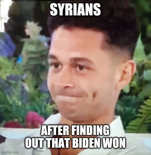 Welp | SYRIANS; AFTER FINDING OUT THAT BIDEN WON | image tagged in errors have been made,memes,politics,joe biden | made w/ Imgflip meme maker