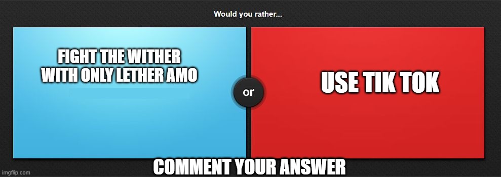 Would you rather | FIGHT THE WITHER WITH ONLY LETHER AMO; USE TIK TOK; COMMENT YOUR ANSWER | image tagged in would you rather | made w/ Imgflip meme maker