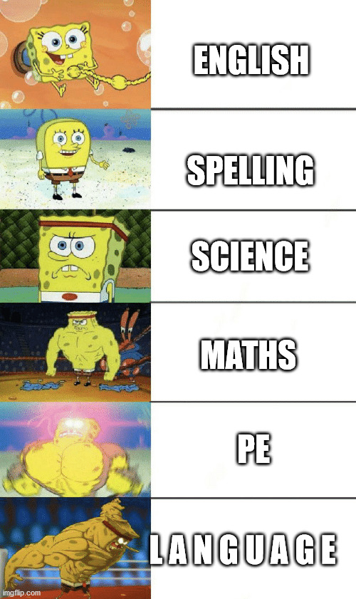 spongebob strong | ENGLISH; SPELLING; SCIENCE; MATHS; PE; L A N G U A G E | image tagged in spongebob strong | made w/ Imgflip meme maker