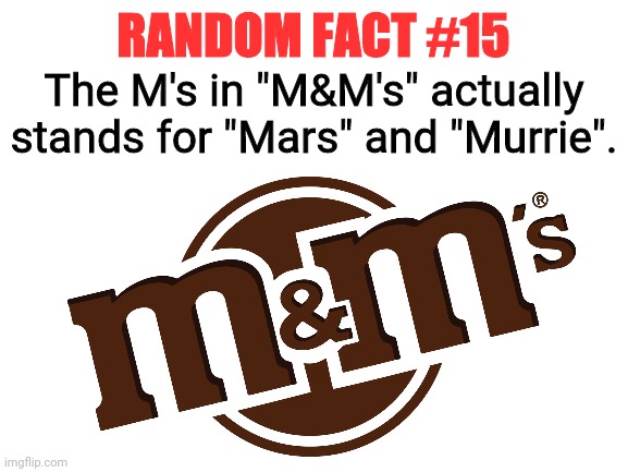 Random Fact #15 | RANDOM FACT #15; The M's in "M&M's" actually stands for "Mars" and "Murrie". | image tagged in memes,fun,random fact | made w/ Imgflip meme maker