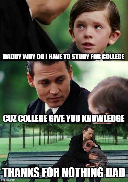 @@@@ | DADDY WHY DO I HAVE TO STUDY FOR COLLEGE; CUZ COLLEGE GIVE YOU KNOWLEDGE; THANKS FOR NOTHING DAD | image tagged in memes,finding neverland | made w/ Imgflip meme maker