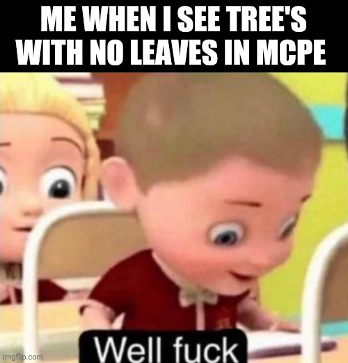 Well frick | ME WHEN I SEE TREE'S WITH NO LEAVES IN MCPE | image tagged in well f ck | made w/ Imgflip meme maker