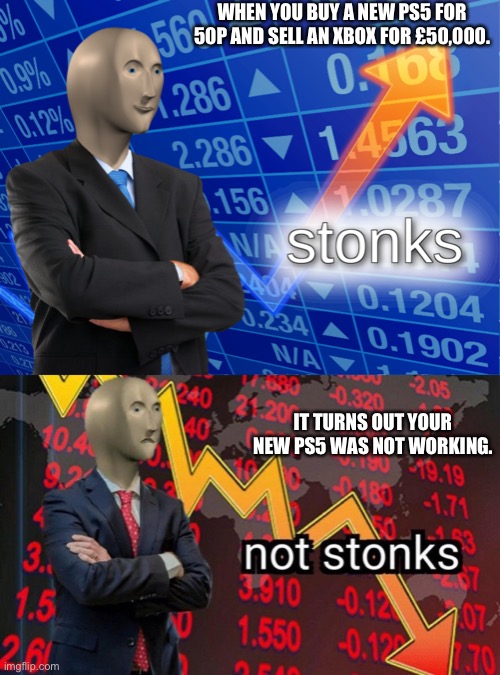Stonks but not stonks | WHEN YOU BUY A NEW PS5 FOR 50P AND SELL AN XBOX FOR £50,000. IT TURNS OUT YOUR NEW PS5 WAS NOT WORKING. | image tagged in stonks,not stonks,ps5,xbox,i dont know what i am doing | made w/ Imgflip meme maker