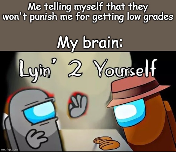 Oof | Me telling myself that they won't punish me for getting low grades; My brain: | image tagged in oof | made w/ Imgflip meme maker