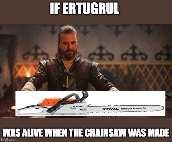 Ertugrul Sword | IF ERTUGRUL; WAS ALIVE WHEN THE CHAINSAW WAS MADE | image tagged in ertugrul sword,chainsaw,kayi tribe,ertugrul,oh yeah,yeah boi | made w/ Imgflip meme maker