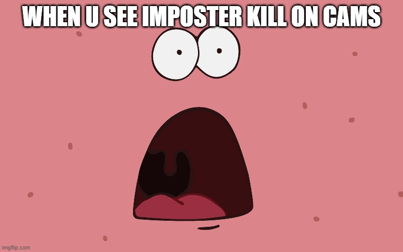 among us | WHEN U SEE IMPOSTER KILL ON CAMS | image tagged in patrick star | made w/ Imgflip meme maker