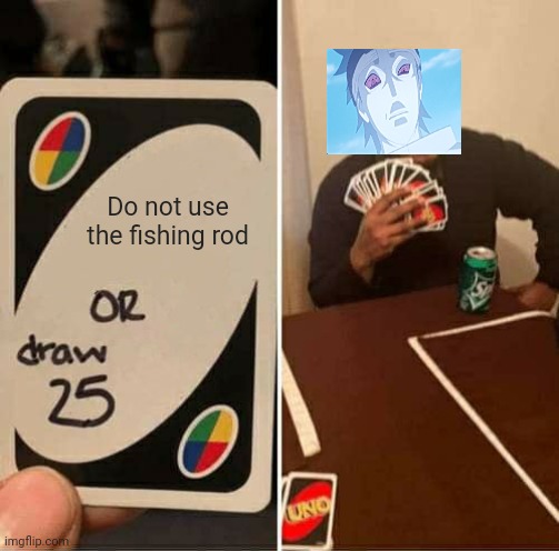 UNO Draw 25 Cards | Do not use the fishing rod | image tagged in uno draw 25 cards,memes,anime meme,anime | made w/ Imgflip meme maker