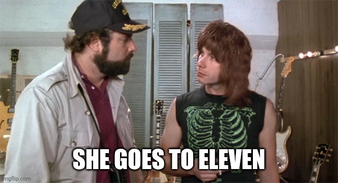 Goes to Eleven | SHE GOES TO ELEVEN | image tagged in goes to eleven | made w/ Imgflip meme maker