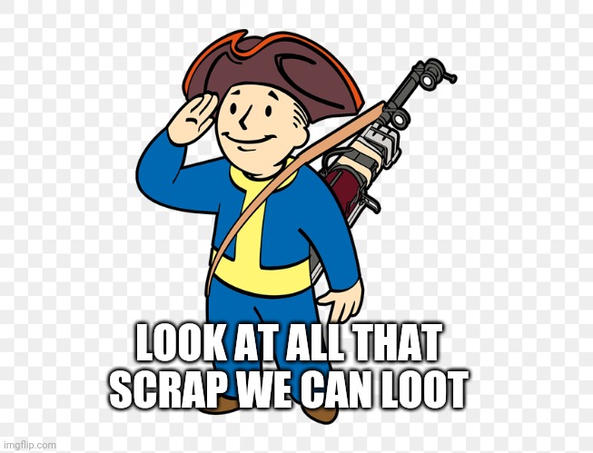 LOOK AT ALL THAT SCRAP WE CAN LOOT | made w/ Imgflip meme maker