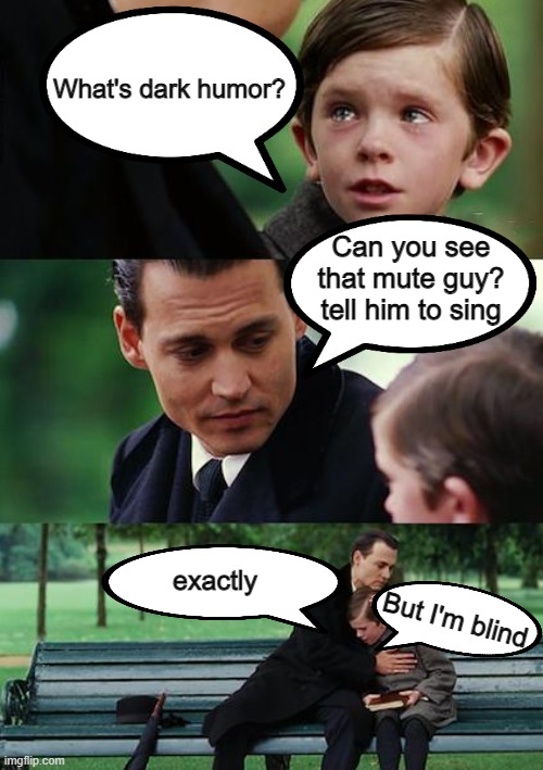 Now you know what's called Dark Humor... | What's dark humor? Can you see that mute guy? tell him to sing; exactly; But I'm blind | image tagged in memes,finding neverland | made w/ Imgflip meme maker