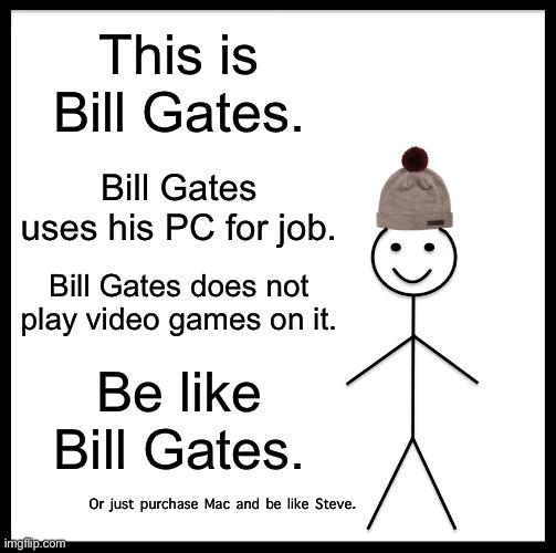 Be Like Bill Meme | This is Bill Gates. Bill Gates uses his PC for job. Bill Gates does not play video games on it. Be like Bill Gates. Or just purchase Mac and | image tagged in memes,be like bill | made w/ Imgflip meme maker