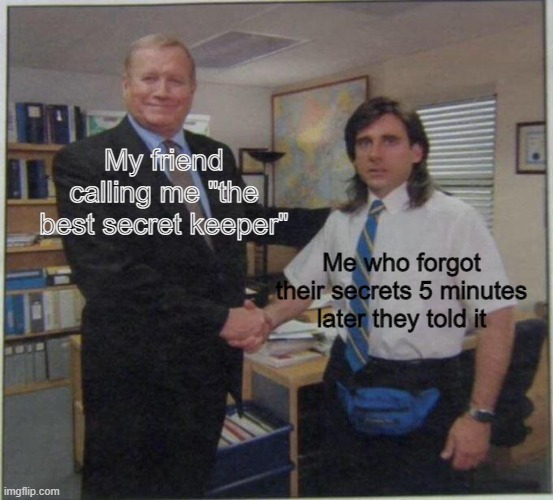 Nah Whatever, just accept your award as the best secret keeper... | My friend calling me "the best secret keeper"; Me who forgot their secrets 5 minutes later they told it | image tagged in the office handshake | made w/ Imgflip meme maker