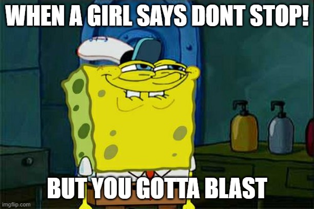 Don't You Squidward Meme | WHEN A GIRL SAYS DONT STOP! BUT YOU GOTTA BLAST | image tagged in memes,don't you squidward | made w/ Imgflip meme maker