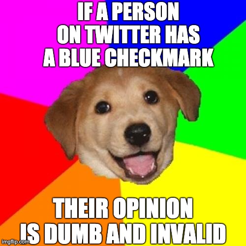 "Journalists" | IF A PERSON ON TWITTER HAS A BLUE CHECKMARK; THEIR OPINION IS DUMB AND INVALID | image tagged in memes,advice dog | made w/ Imgflip meme maker