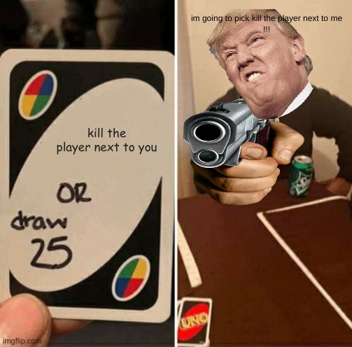 UNO Draw 25 Cards | im going to pick kill the player next to me
!!! kill the player next to you | image tagged in memes,uno draw 25 cards | made w/ Imgflip meme maker