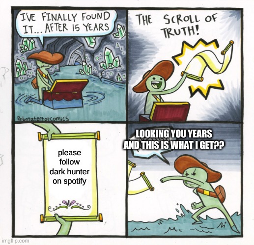 The Scroll Of Truth Meme | LOOKING YOU YEARS AND THIS IS WHAT I GET?? please follow dark hunter on spotify | image tagged in memes,the scroll of truth | made w/ Imgflip meme maker