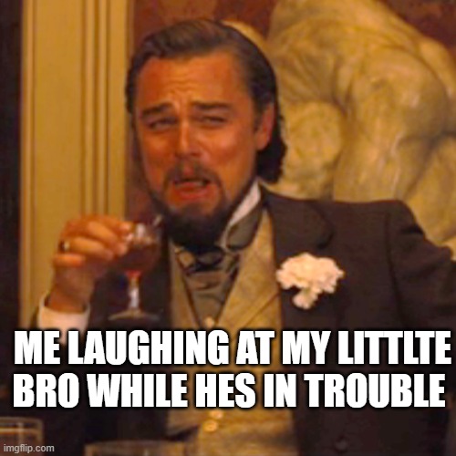 is this relatable |  ME LAUGHING AT MY LITTLTE BRO WHILE HES IN TROUBLE | image tagged in memes,laughing leo | made w/ Imgflip meme maker