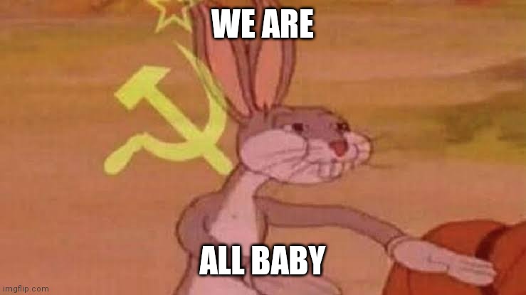 Soviet Bugs Bunny | WE ARE; ALL BABY | image tagged in soviet bugs bunny | made w/ Imgflip meme maker
