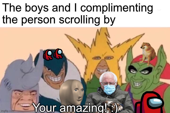 :D |  The boys and I complimenting the person scrolling by; Your amazing! :) | image tagged in have a great day | made w/ Imgflip meme maker